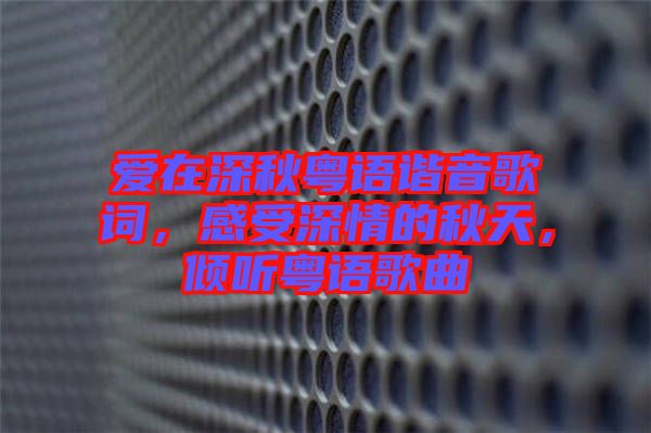 愛在深秋粵語(yǔ)諧音歌詞，感受深情的秋天，傾聽粵語(yǔ)歌曲
