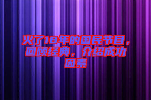 火了18年的國(guó)民節(jié)目，回顧經(jīng)典，介紹成功因素
