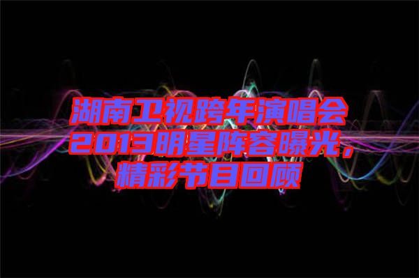 湖南衛(wèi)視跨年演唱會(huì)2013明星陣容曝光，精彩節(jié)目回顧