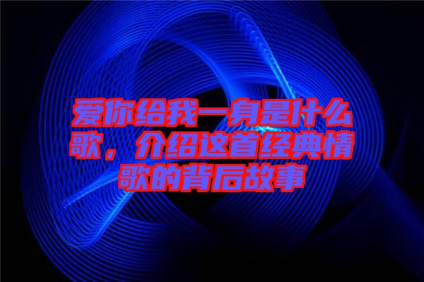 愛你給我一身是什么歌，介紹這首經典情歌的背后故事