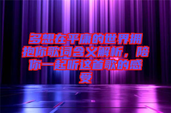 多想在平庸的世界擁抱你歌詞含義解析，陪你一起聽這首歌的感受