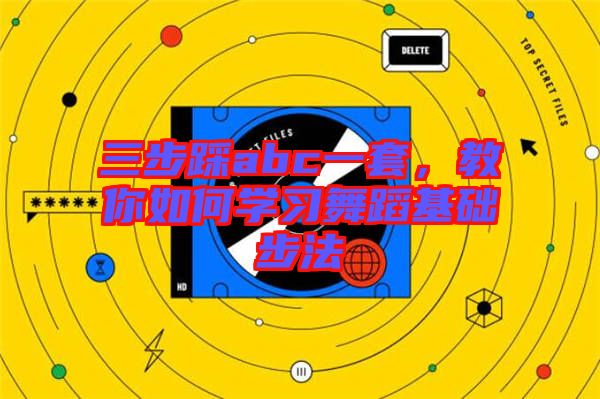 三步踩abc一套，教你如何學習舞蹈基礎(chǔ)步法