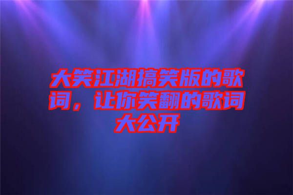大笑江湖搞笑版的歌詞，讓你笑翻的歌詞大公開(kāi)