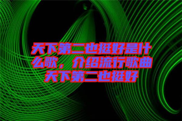 天下第二也挺好是什么歌，介紹流行歌曲天下第二也挺好