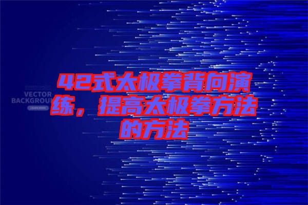 42式太極拳背向演練，提高太極拳方法的方法