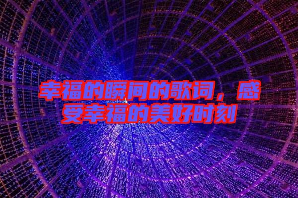 幸福的瞬間的歌詞，感受幸福的美好時(shí)刻