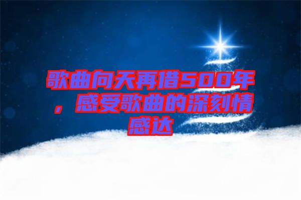 歌曲向天再借500年，感受歌曲的深刻情感達(dá)