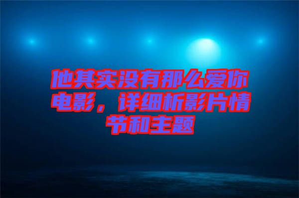 他其實沒有那么愛你電影，詳細析影片情節(jié)和主題