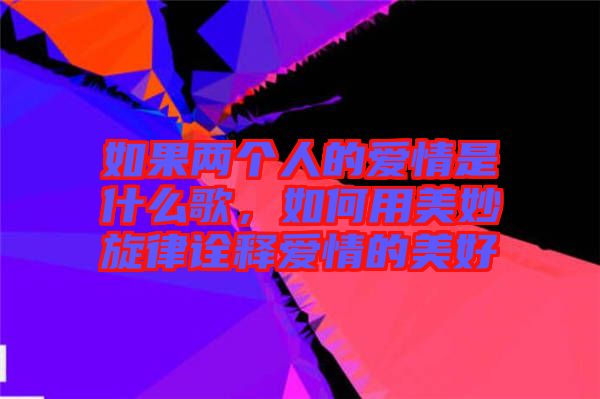 如果兩個人的愛情是什么歌，如何用美妙旋律詮釋愛情的美好