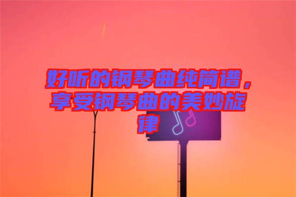 好聽的鋼琴曲純簡譜，享受鋼琴曲的美妙旋律