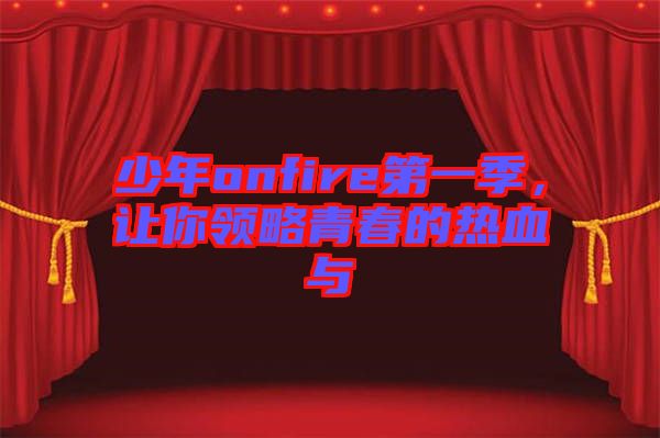 少年onfire第一季，讓你領(lǐng)略青春的熱血與