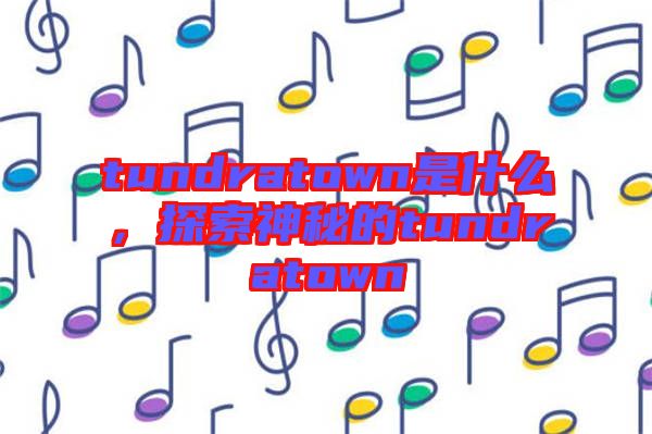 tundratown是什么，探索神秘的tundratown