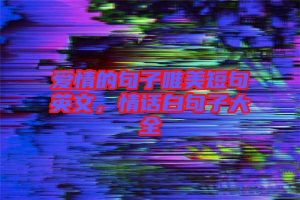 愛(ài)情的句子唯美短句英文，情話白句子大全