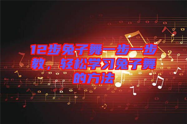 12步兔子舞一步一步教，輕松學(xué)習(xí)兔子舞的方法