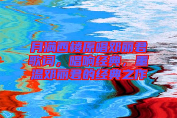 月滿西樓原唱鄧麗君歌詞，唱響經(jīng)典，重溫鄧麗君的經(jīng)典之作