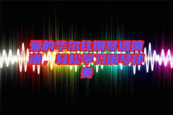 愛的華爾茲鋼琴譜簡譜，輕松學(xué)習(xí)鋼琴伴奏