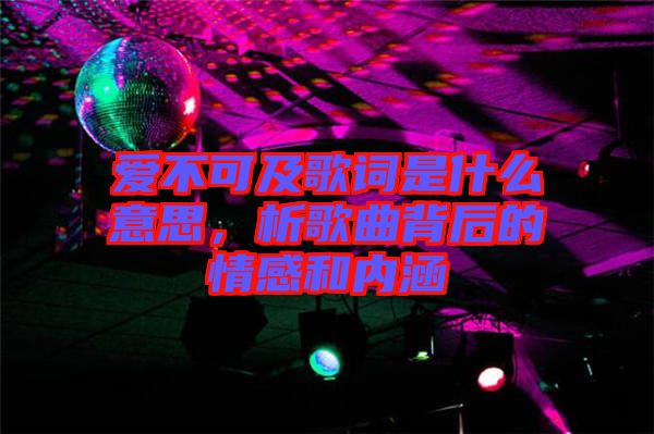 愛不可及歌詞是什么意思，析歌曲背后的情感和內(nèi)涵