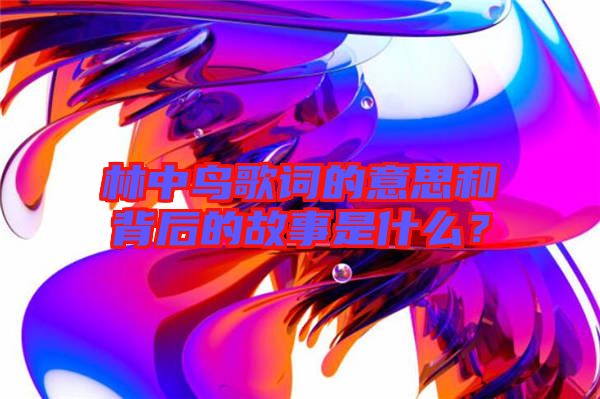 林中鳥歌詞的意思和背后的故事是什么？
