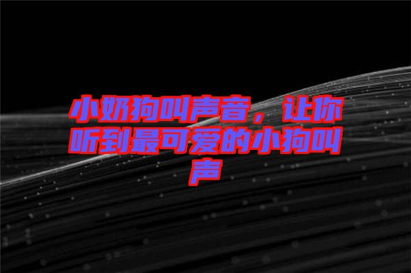 小奶狗叫聲音，讓你聽(tīng)到最可愛(ài)的小狗叫聲