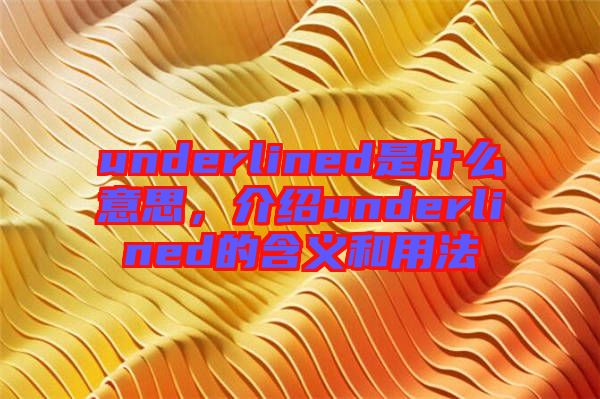 underlined是什么意思，介紹underlined的含義和用法