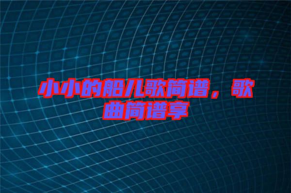 小小的船兒歌簡譜，歌曲簡譜享