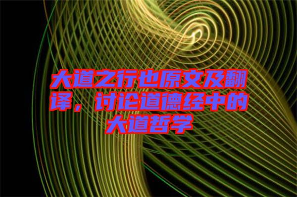 大道之行也原文及翻譯，討論道德經(jīng)中的大道哲學(xué)