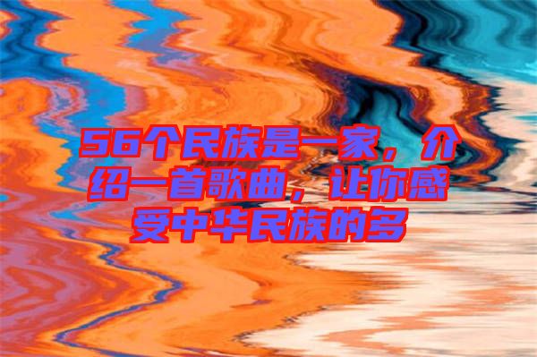 56個民族是一家，介紹一首歌曲，讓你感受中華民族的多