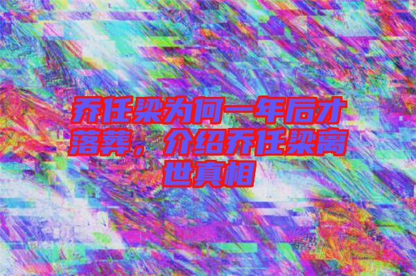 喬任梁為何一年后才落葬，介紹喬任梁離世真相