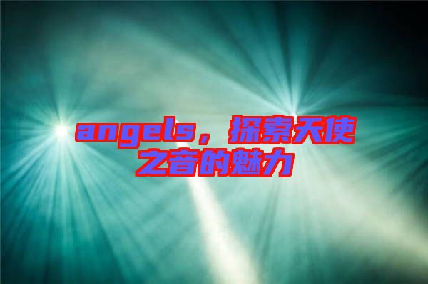 angels，探索天使之音的魅力