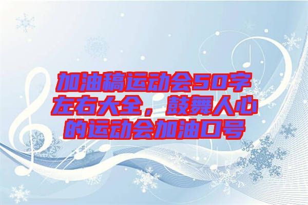 加油稿運(yùn)動(dòng)會(huì)50字左右大全，鼓舞人心的運(yùn)動(dòng)會(huì)加油口號(hào)