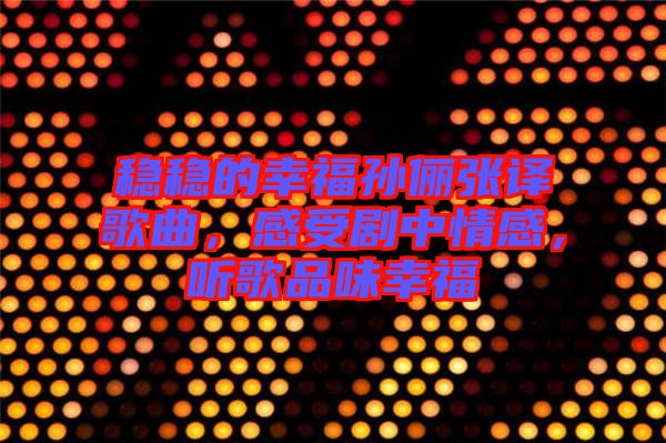 穩(wěn)穩(wěn)的幸福孫儷張譯歌曲，感受劇中情感，聽歌品味幸福