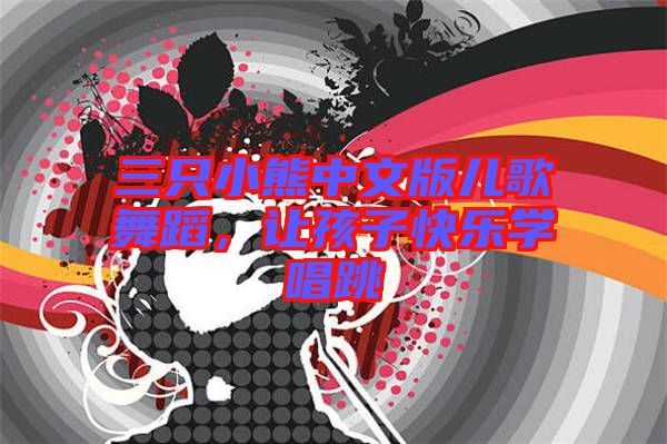 三只小熊中文版兒歌舞蹈，讓孩子快樂學唱跳