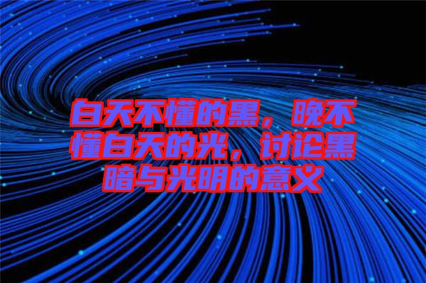 白天不懂的黑，晚不懂白天的光，討論黑暗與光明的意義