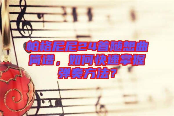 帕格尼尼24首隨想曲簡譜，如何快速掌握彈奏方法？
