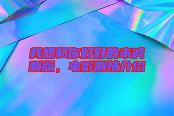 我想和你好好的未減刪版，電影劇情介紹