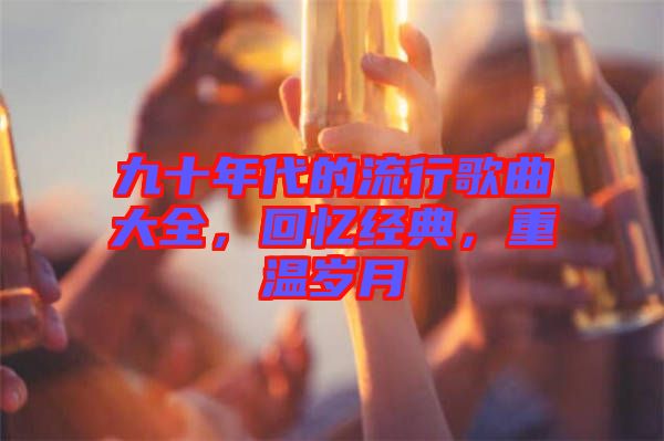 九十年代的流行歌曲大全，回憶經典，重溫歲月