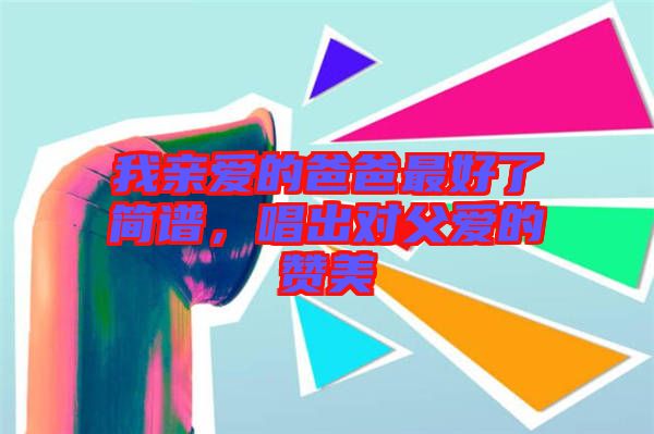 我親愛的爸爸最好了簡譜，唱出對父愛的贊美
