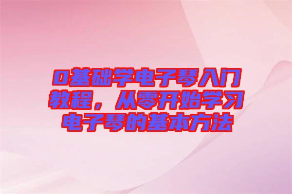 0基礎(chǔ)學(xué)電子琴入門教程，從零開始學(xué)習(xí)電子琴的基本方法