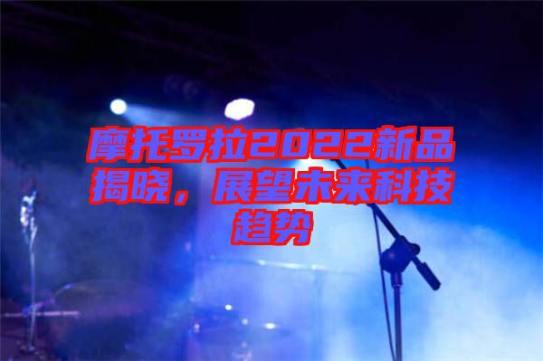 摩托羅拉2022新品揭曉，展望未來(lái)科技趨勢(shì)
