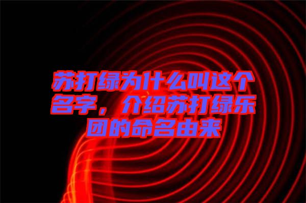 蘇打綠為什么叫這個名字，介紹蘇打綠樂團(tuán)的命名由來