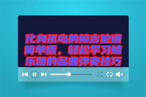 化身孤島的鯨吉他譜簡(jiǎn)單版，輕松學(xué)習(xí)鯨樂(lè)團(tuán)的名曲彈奏技巧