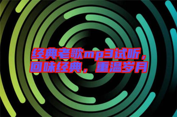 經(jīng)典老歌mp3試聽，回味經(jīng)典，重溫歲月