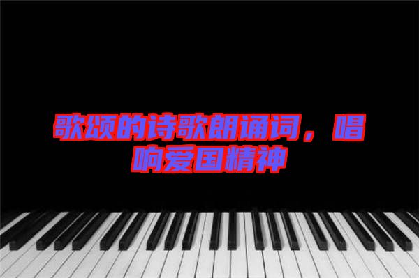 歌頌的詩(shī)歌朗誦詞，唱響愛國(guó)精神