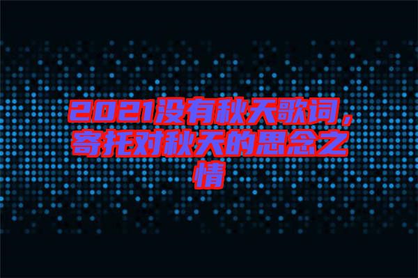 2021沒(méi)有秋天歌詞，寄托對(duì)秋天的思念之情