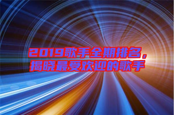 2019歌手全期排名，揭曉最受歡迎的歌手