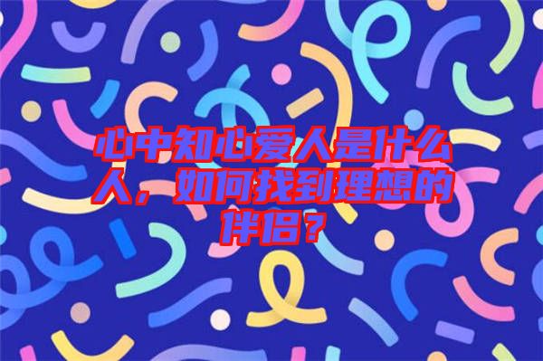 心中知心愛人是什么人，如何找到理想的伴侶？