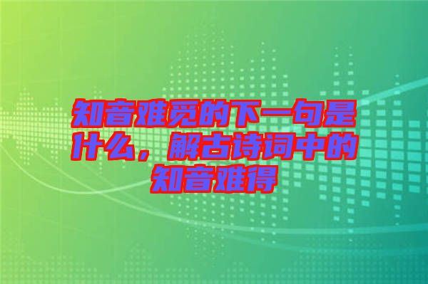 知音難覓的下一句是什么，解古詩(shī)詞中的知音難得