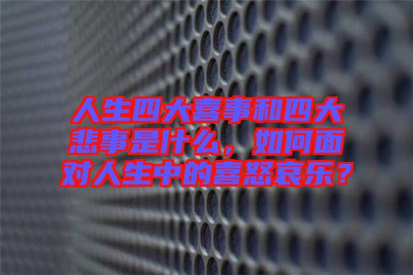 人生四大喜事和四大悲事是什么，如何面對(duì)人生中的喜怒哀樂(lè)？
