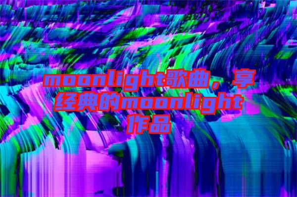 moonlight歌曲，享經(jīng)典的moonlight作品