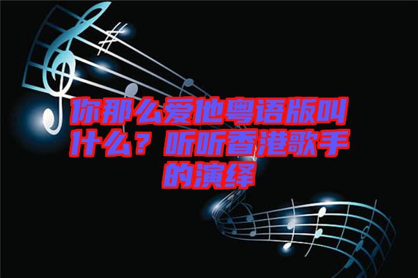 你那么愛(ài)他粵語(yǔ)版叫什么？聽(tīng)聽(tīng)香港歌手的演繹